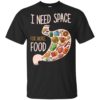 I Need Space For More Food Shirt