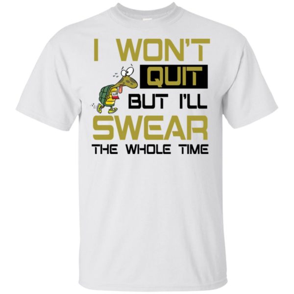 I Won't Quit But I'll Swear The Whole Time Shirt