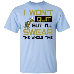 I Won't Quit But I'll Swear The Whole Time Shirt image I Won't Quit But I'll Swear The Whole Time Shirt
