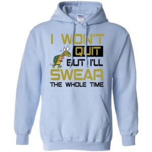 I Won't Quit But I'll Swear The Whole Time Shirt image I Won't Quit But I'll Swear The Whole Time Shirt