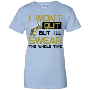 I Won't Quit But I'll Swear The Whole Time Shirt image I Won't Quit But I'll Swear The Whole Time Shirt