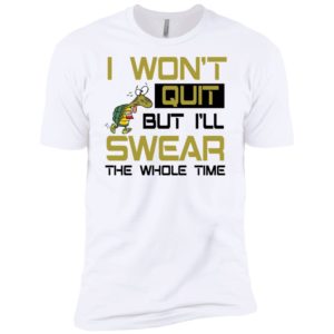 I Won't Quit But I'll Swear The Whole Time Shirt image I Won't Quit But I'll Swear The Whole Time Shirt
