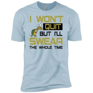 I Won't Quit But I'll Swear The Whole Time Shirt image I Won't Quit But I'll Swear The Whole Time Shirt