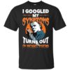 I Googled My Symptoms Turns Out I’m Michael Myers Shirt