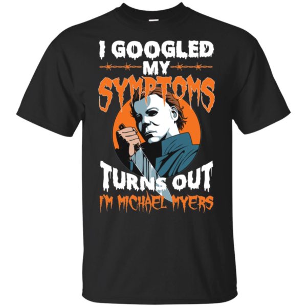 I Googled My Symptoms Turns Out I'm Michael Myers Shirt