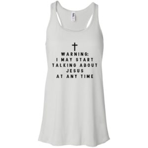 Warning I may start talking about jesus at any time shirt