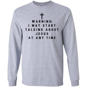 Warning I may start talking about jesus at any time shirt
