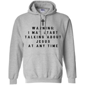 Warning I may start talking about jesus at any time shirt