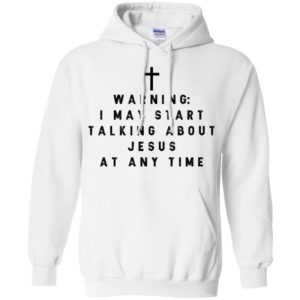 Warning I may start talking about jesus at any time shirt