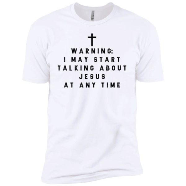 Warning I may start talking about jesus at any time shirt