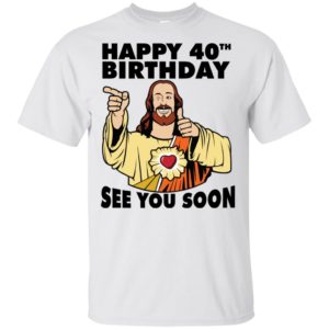 Jesus Happy 40th Birthday See You Soon Shirt