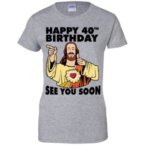 Jesus Happy 40th Birthday See You Soon Shirt