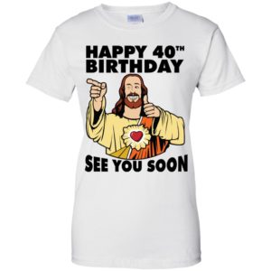 Jesus Happy 40th Birthday See You Soon Shirt