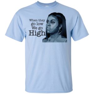 When They Go Low We Go High Michelle Obama Shirt