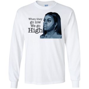 When They Go Low We Go High Michelle Obama Shirt