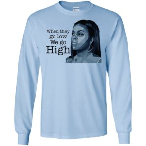 When They Go Low We Go High Michelle Obama Shirt