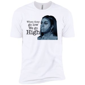 When They Go Low We Go High Michelle Obama Shirt
