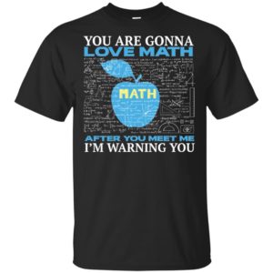 You’re Gonna Love Math Funny Math Teacher Science Shirt