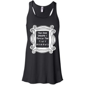 The One Where I Teach The Tiny Humans Shirt