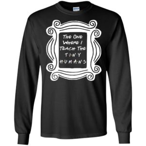 The One Where I Teach The Tiny Humans Shirt