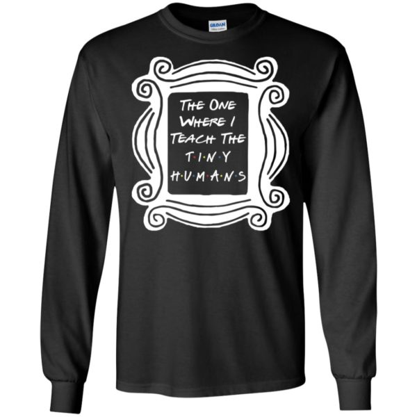 The One Where I Teach The Tiny Humans Shirt