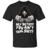 Hey Beto You Ain’t Taking Shit Shirt