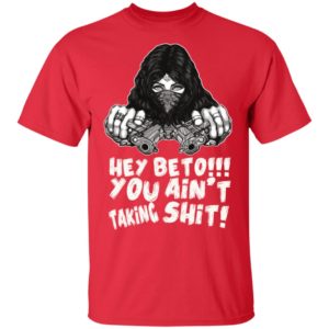 Hey Beto You Ain't Taking Shit Shirt
