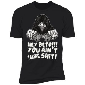 Hey Beto You Ain't Taking Shit Shirt