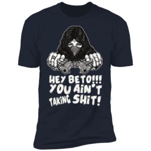 Hey Beto You Ain't Taking Shit Shirt