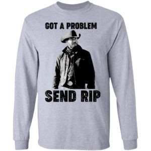 Got A Problem Send Rip Wheeler Yellowstone Shirt