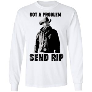 Got A Problem Send Rip Wheeler Yellowstone Shirt