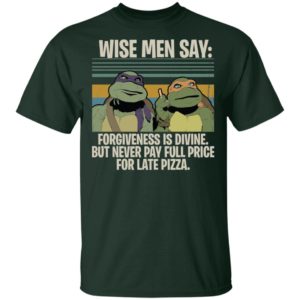 Ninja Turtles Wise Men Say Forgiveness Is Divine But Never Pay Full Price For Late Pizza Shirt