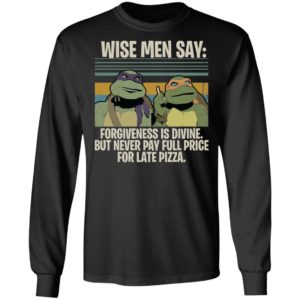 Ninja Turtles Wise Men Say Forgiveness Is Divine But Never Pay Full Price For Late Pizza Shirt