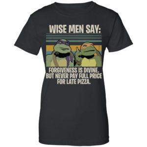 Ninja Turtles Wise Men Say Forgiveness Is Divine But Never Pay Full Price For Late Pizza Shirt