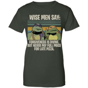 Ninja Turtles Wise Men Say Forgiveness Is Divine But Never Pay Full Price For Late Pizza Shirt