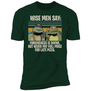 Ninja Turtles Wise Men Say Forgiveness Is Divine But Never Pay Full Price For Late Pizza Shirt
