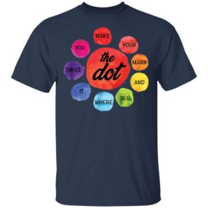 Make Your Mark The Dot and See Where It Takes You The Dot Day Shirt