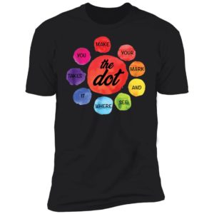 Make Your Mark The Dot and See Where It Takes You The Dot Day Shirt
