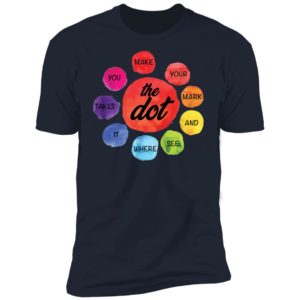 Make Your Mark The Dot and See Where It Takes You The Dot Day Shirt