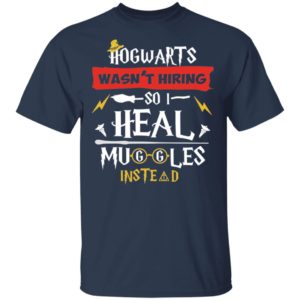 Hogwarts Wasn't Hiring So I Heal Muggles Instead Shirt