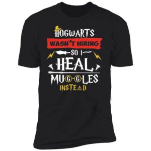 Hogwarts Wasn't Hiring So I Heal Muggles Instead Shirt