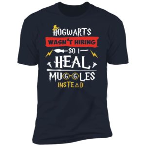 Hogwarts Wasn't Hiring So I Heal Muggles Instead Shirt
