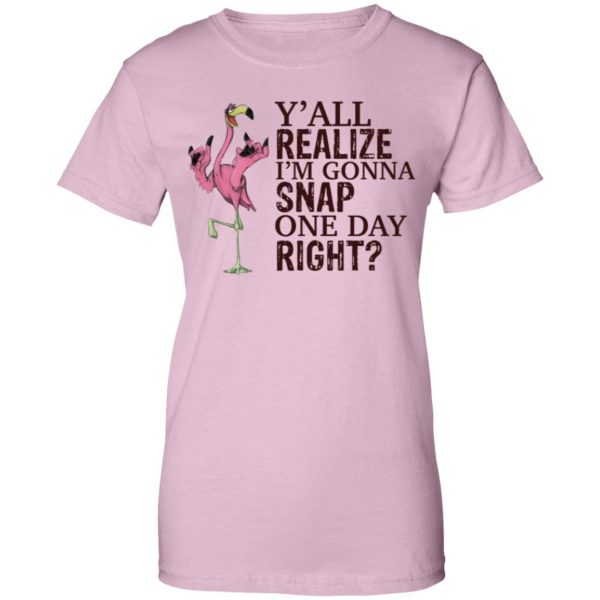 Flamingo Y'all Realize I'm Gonna Snap One Day Right Shirt