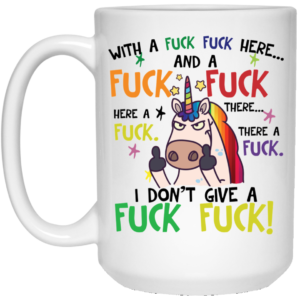 Fuck Here Fuck There I Don't Give A Fuck Funny Unicorn Coffee Mug