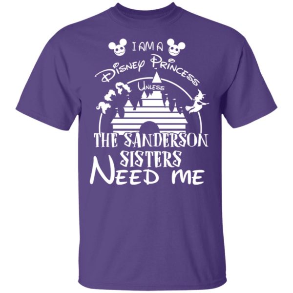 I Am A Disney Princess Unless The Sanderson Sisters Need Me Shirt