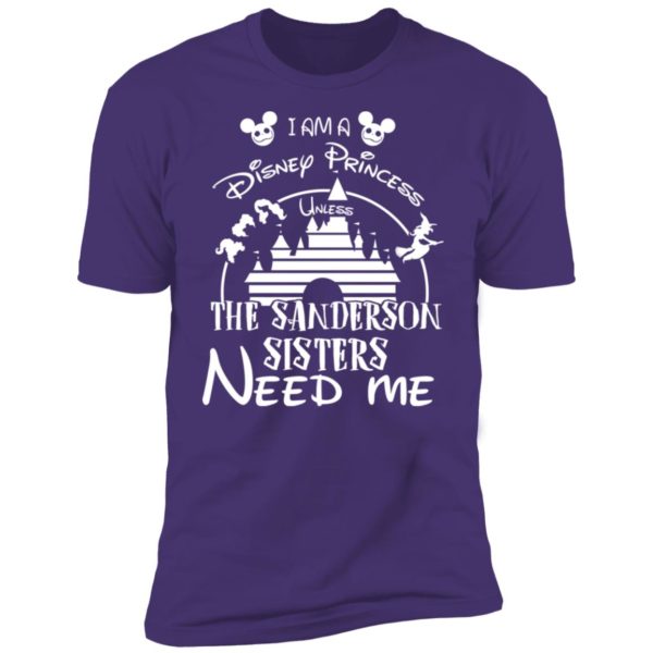 I Am A Disney Princess Unless The Sanderson Sisters Need Me Shirt