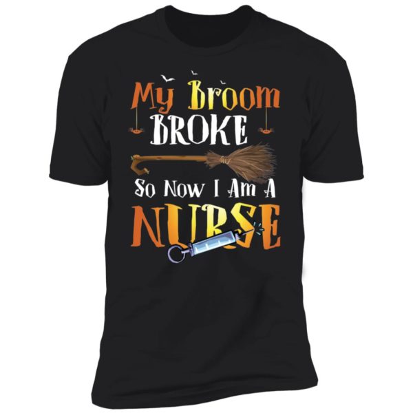 My Broom Broke So Now I'm A Nurse Halloween Shirt