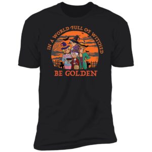 In A World Full Of Witches Be Golden Halloween Shirt