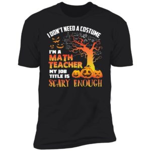 Halloween I Don't Need A Costume I'm A Math Teacher Shirt image Halloween I Don't Need A Costume I'm A Math Teacher Shirt