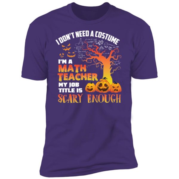 Halloween I Don't Need A Costume I'm A Math Teacher Shirt